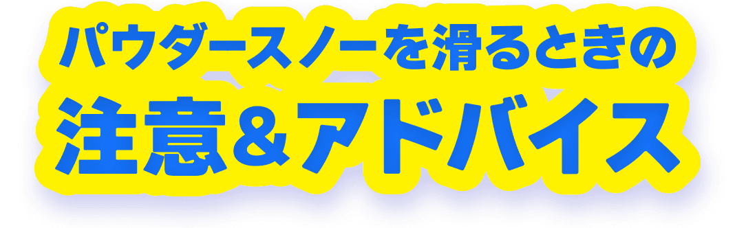 パウダースノーを滑るときの注意&アドバイス