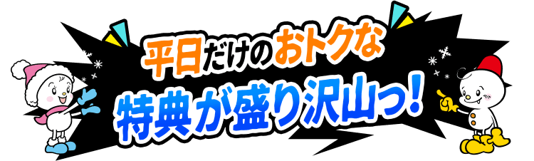 平日だけのおトクな特典が盛り沢山っ！