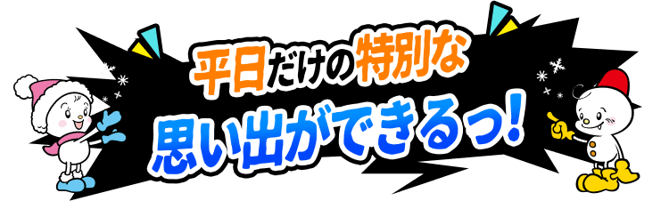 平日だけの特別な思い出ができるっ！