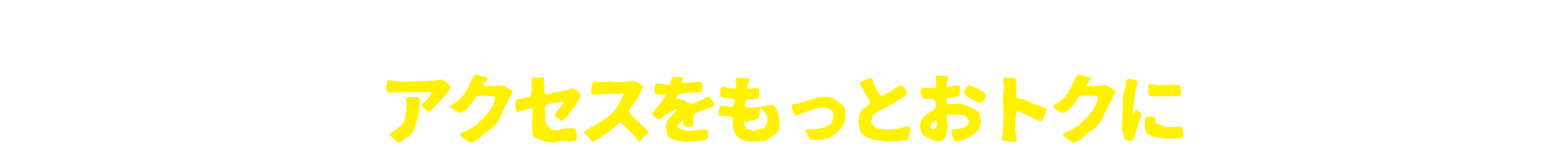 知っとくとおトク！アクセスをもっとおトクに！