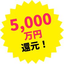 5,000万円還元！