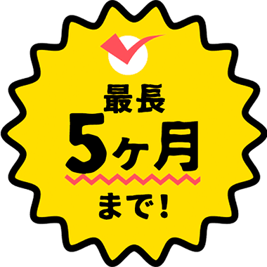 最長5ヶ月まで!