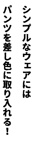 シンプルなウェアにはパンツを差し色に取り入れる！