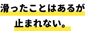 滑ったことはあるが上手に止まれない。